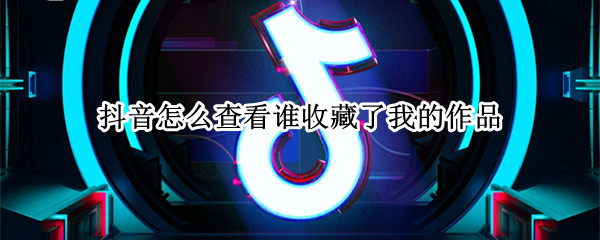 抖音怎么查看谁收藏了我的作品（苹果手机抖音怎么查看谁收藏了我的作品）