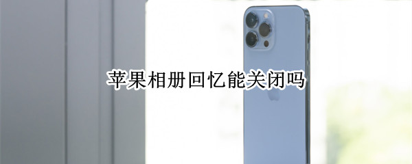 苹果相册回忆能关闭吗 苹果相册回忆能关闭吗怎么设置