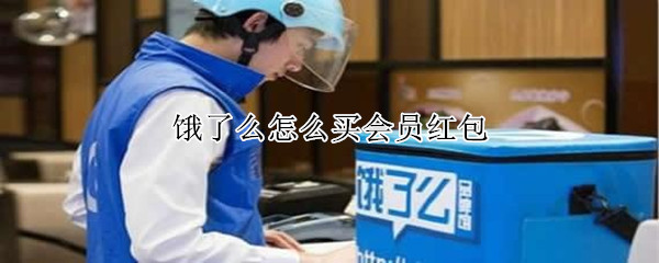 饿了么怎么买会员红包 饿了么怎么买会员红包啊