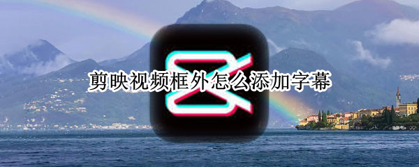 剪映视频框外怎么添加字幕 剪映屏幕外添加字幕