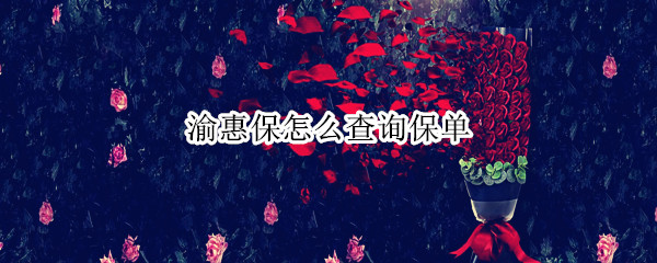 渝惠保怎么查询保单 买了渝惠保怎么查询