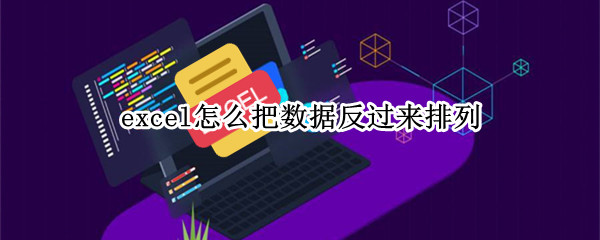 excel怎么把数据反过来排列（excel怎么把数据反过来排列顺序）