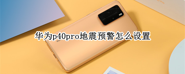 华为p40pro地震预警怎么设置 华为p40pro地震预警设置不了