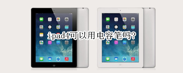 ipad4可以用电容笔吗?（ipad4可以用电容笔吗）