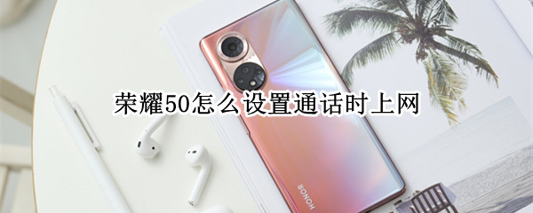 荣耀50怎么设置通话时上网