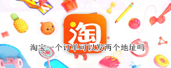 淘宝一个订单可以发两个地址吗 淘宝一个订单可以发两个地址吗