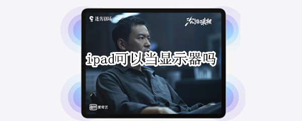 ipad可以当显示器吗（ipad可以当显示器吗ns）