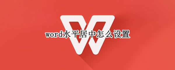 word水平居中怎么设置 word2016水平居中怎么设置