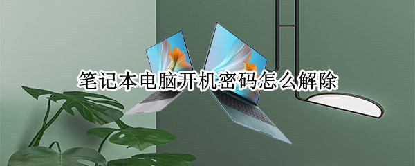 笔记本电脑开机密码怎么解除（笔记本电脑开机密码怎么解除没有U）