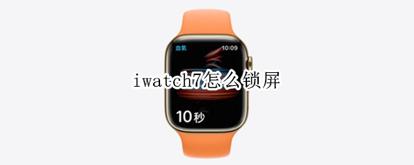 iwatch7怎么锁屏 iwatch6 怎么锁屏