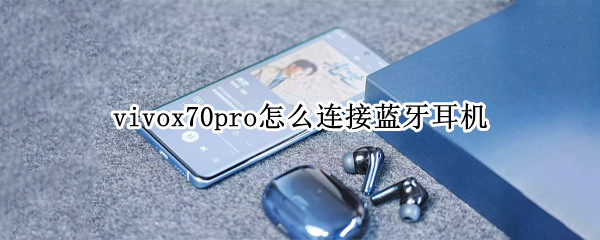 vivox70pro怎么连接蓝牙耳机（vivox70pro+无线耳机怎么用）