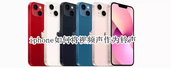 iphone如何将视频声作为铃声（iphone怎么把视频做铃声）