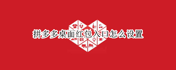 拼多多桌面红包入口怎么设置（拼多多桌面红包入口怎么设置不了）
