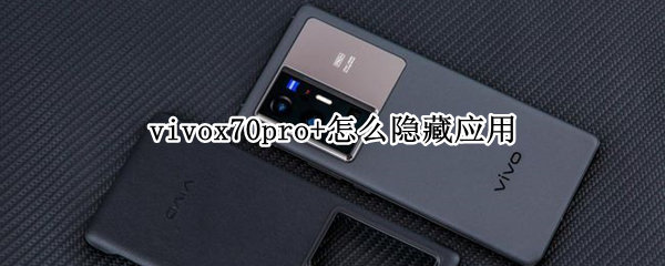 vivox70pro+怎么隐藏应用 vivox70隐藏功能