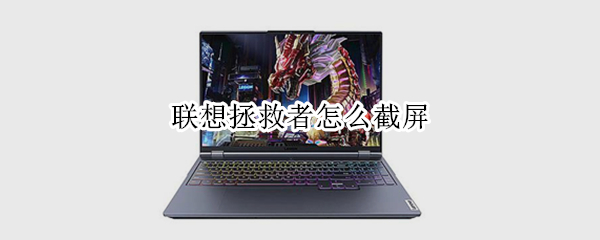 联想拯救者怎么截屏（联想拯救者怎么截屏的图片在哪里）