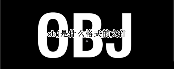 obj是什么格式的文件（obj是什么格式的文件怎么拍摄）