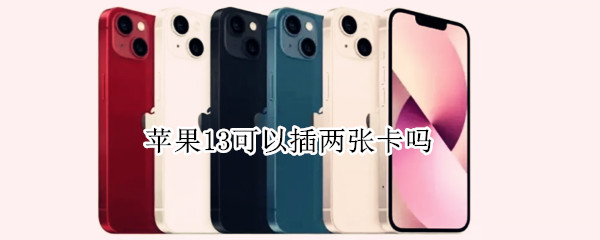 苹果13可以插两张卡吗（苹果13可以插两张卡吗?）