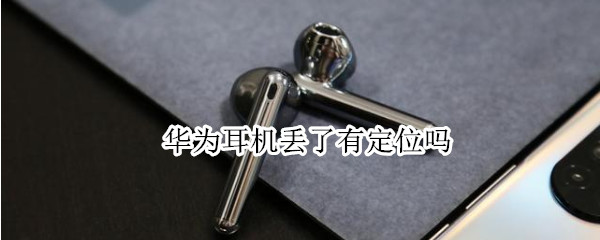 华为耳机丢了有定位吗 华为耳机丢了有定位吗freebuds3