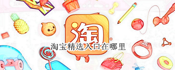 淘宝精选入口在哪里 淘宝精选入口在哪里看看手指