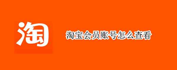淘宝会员账号怎么查看（淘宝会员账号怎么查看注册时间）