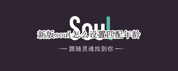 新版soul怎么设置匹配年龄 新版soul怎么设置匹配年龄段