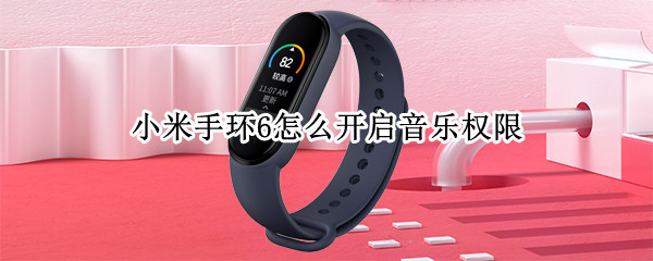 小米手环6怎么开通音乐权限 小米手环6播放音乐未开启权限