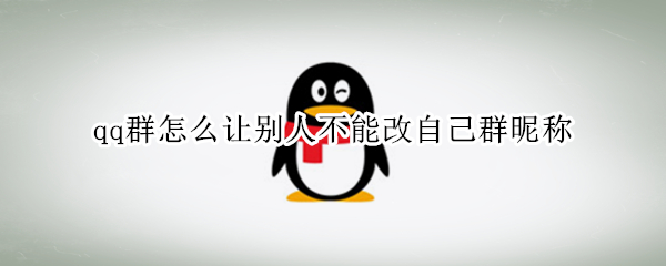 qq群怎么让别人不能改自己群昵称（手机qq群怎么让别人不能改自己群昵称）