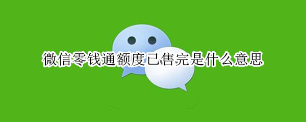 微信零钱通额度已售完是什么意思