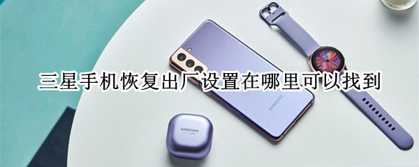 三星手机恢复出厂设置在哪里可以找到