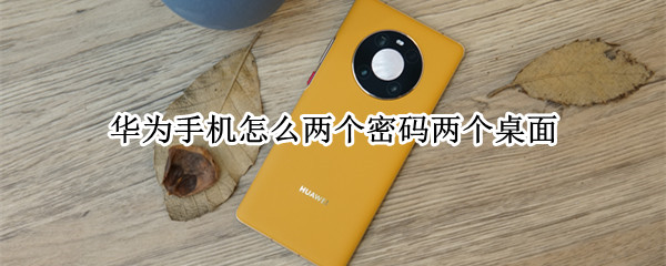 华为手机怎么两个密码两个桌面 华为手机怎么两个密码两个桌面呢