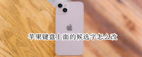 苹果键盘上面的候选字怎么改（iphone键盘候选字）