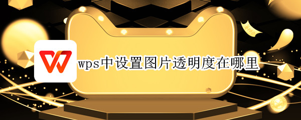 wps中设置图片透明度在哪里（wps图片透明度在哪里调）