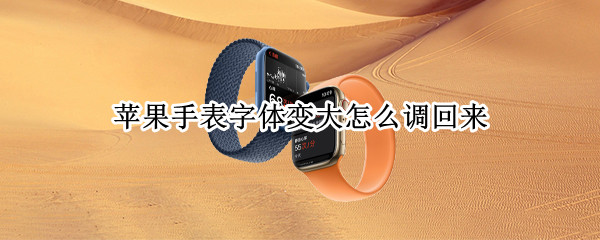 苹果手表字体变大怎么调回来（苹果手表表盘字变大了怎么返回去）