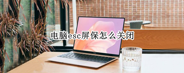 电脑esc屏保怎么关闭（电脑esc屏保怎么关闭联想小新）