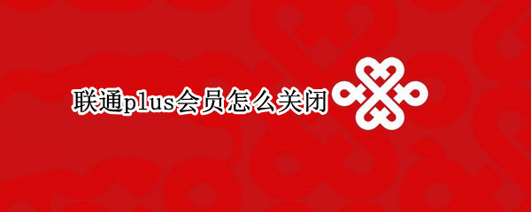 联通plus会员怎么关闭