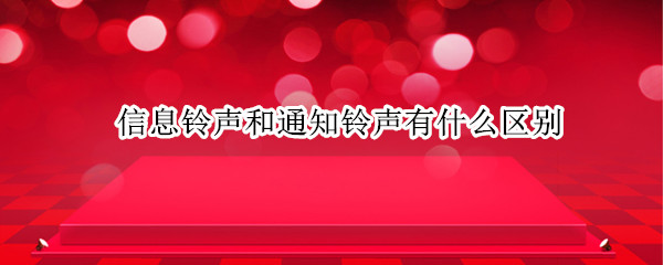 信息铃声和通知铃声有什么区别 信息铃声和通知铃声有什么区别呢