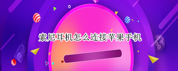 索尼耳机怎么连接苹果手机（索尼耳机连接苹果手机有弹窗吗）