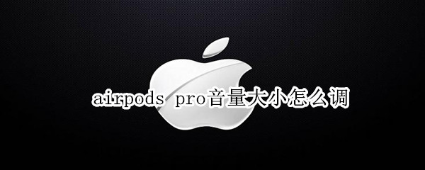 airpods pro音量大小怎么调
