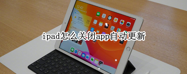 ipad怎么关闭app自动更新（ipad软件自动更新怎么关闭）