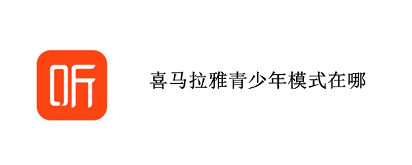 喜马拉雅青少年模式在哪 喜马拉雅青少年模式在哪里设置