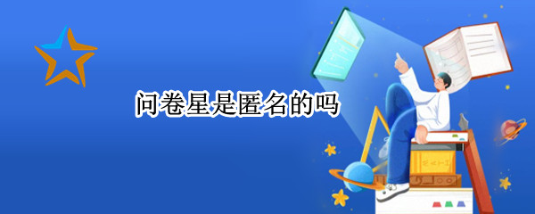问卷星是匿名的吗（问卷星是匿名的吗?）