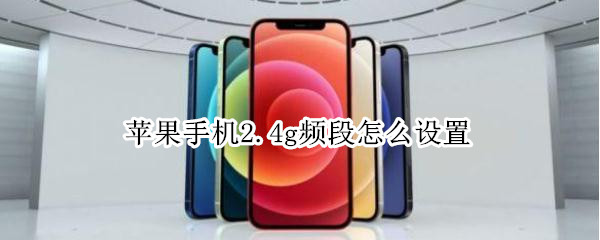 苹果手机2.4g频段怎么设置 iphone怎么设置2.5g频段