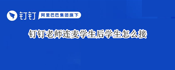钉钉老师连麦学生后学生怎么接 钉钉老师连麦学生后学生怎么接,平板