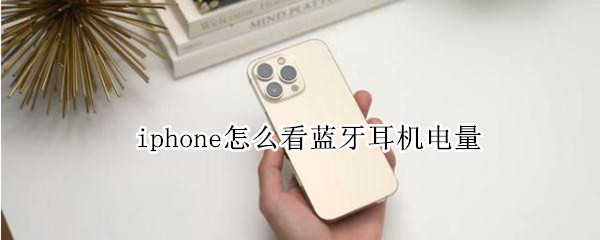 iphone怎么看蓝牙耳机电量（iphone怎么看蓝牙耳机电量百分比）