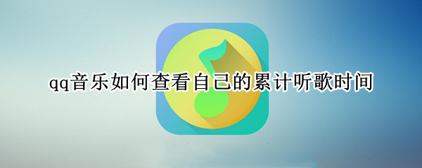 qq音乐如何查看自己的累计听歌时间（qq音乐如何查看自己的累计听歌时间）