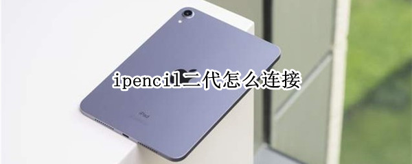 ipencil二代怎么连接（ipencil二代怎么连接ipad air 4）
