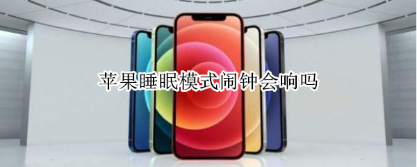 苹果睡眠模式闹钟会响吗（苹果手机睡眠定时关闭闹钟会响吗）
