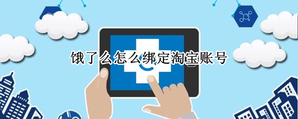 饿了么怎么绑定淘宝账号（饿了么怎么绑定淘宝账号支付）