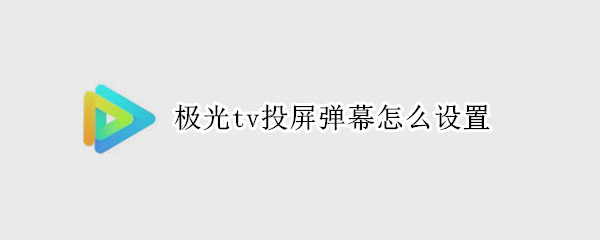 极光tv投屏弹幕怎么设置（极光tv投屏弹幕怎么设置占比）