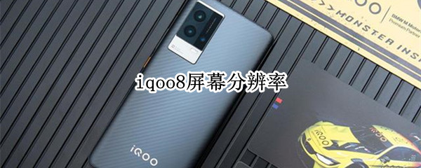 iqoo8屏幕分辨率（iQOO8屏幕分辨率多少）